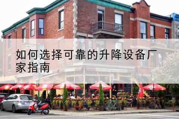 兴平电动升降机厂家-如何选择可靠的升降设备厂家指南