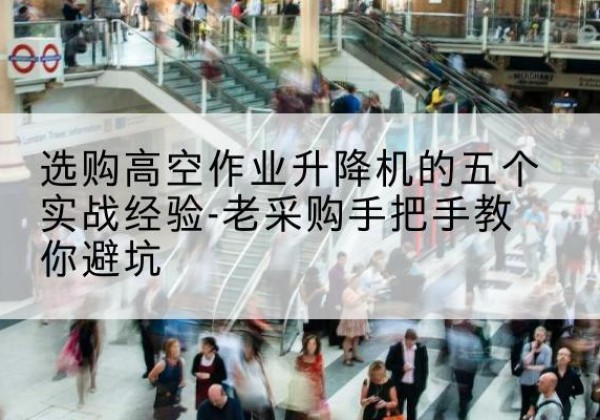 兴平高空作业升降机厂家-选购高空作业升降机的五个实战经验-老采购手把手教你避坑