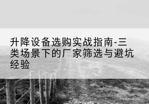 兴平移动式升降机厂家推荐-升降设备选购实战指南-三类场景下的厂家筛选与避坑经验