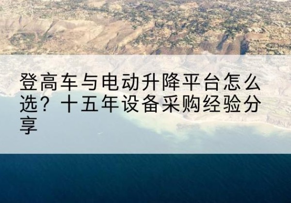 兴平登高车厂家厂家-登高车与电动升降平台怎么选？十五年设备采购经验分享