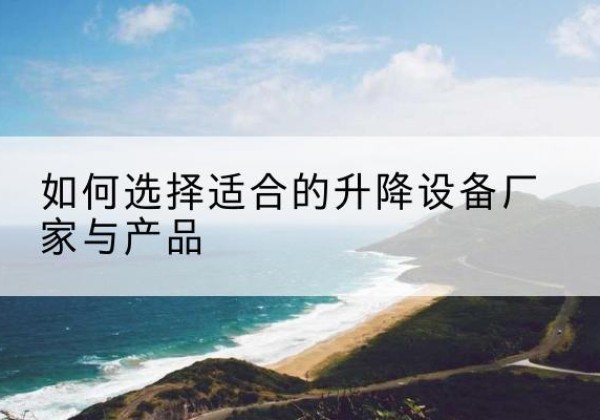 兴平电动升降平台厂家-如何选择适合的升降设备厂家与产品