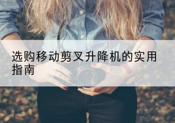 兴平移动剪叉升降机怎么选-选购移动剪叉升降机的实用指南
